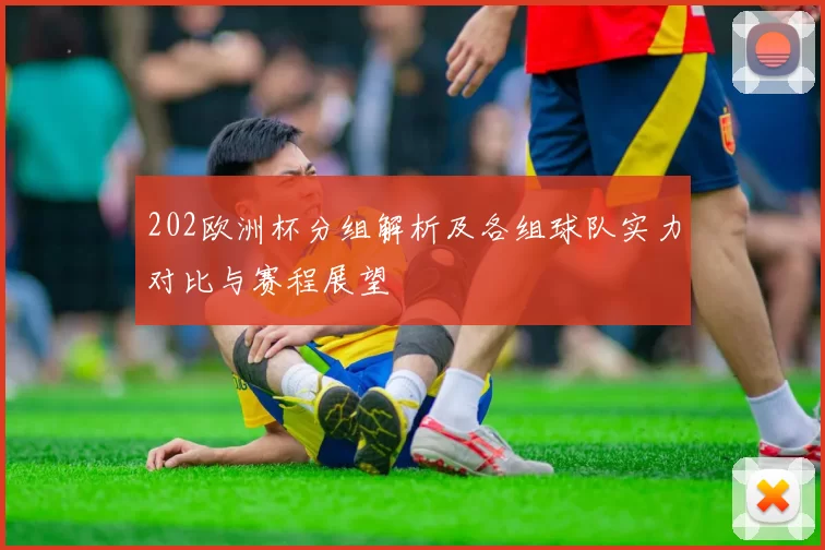 202欧洲杯分组解析及各组球队实力对比与赛程展望