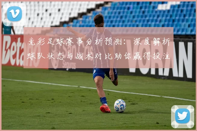 竞彩足球赛事分析预测：深度解析球队状态与战术对比助你赢得投注胜利