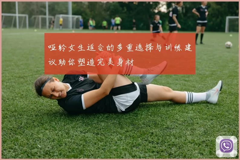 哑铃女生适合的多重选择与训练建议助你塑造完美身材