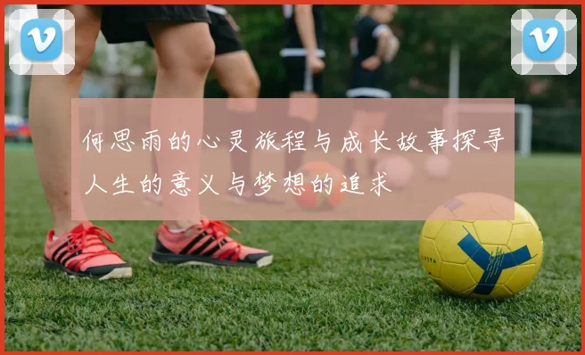 何思雨的心灵旅程与成长故事探寻人生的意义与梦想的追求